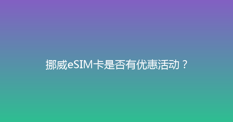 挪威eSIM卡是否有优惠活动？ 