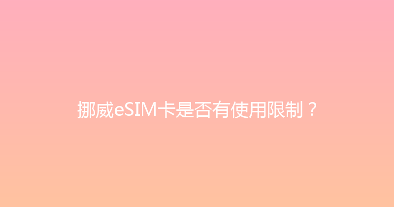 挪威eSIM卡是否有使用限制？ 