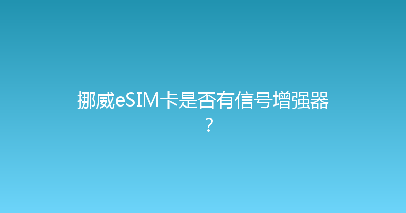挪威eSIM卡是否有信号增强器？ 