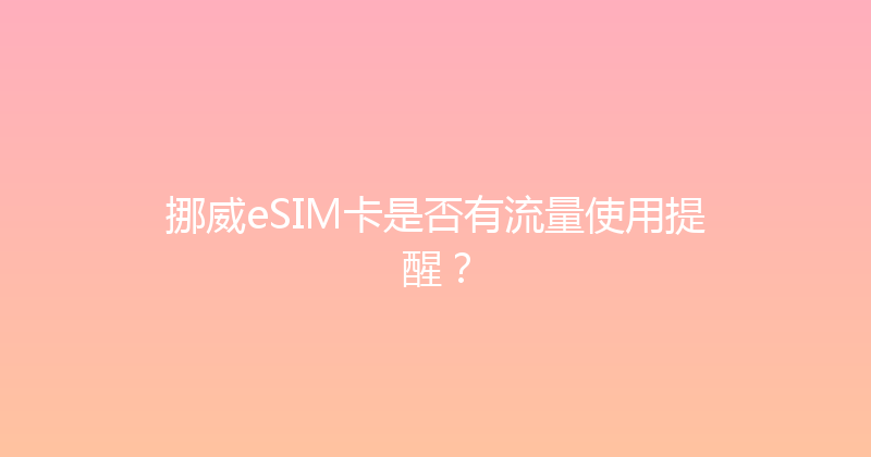 挪威eSIM卡是否有流量使用提醒？ 