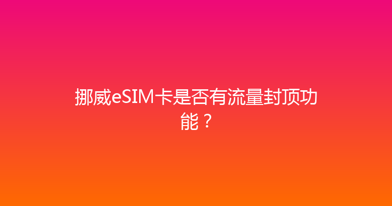 挪威eSIM卡是否有流量封顶功能？ 