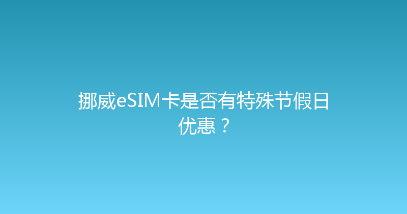 挪威eSIM卡是否有特殊节假日优惠？ 