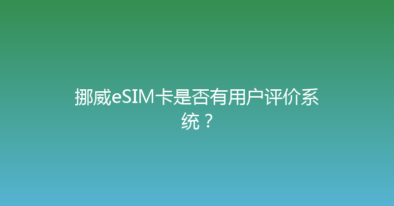 挪威eSIM卡是否有用户评价系统？ 