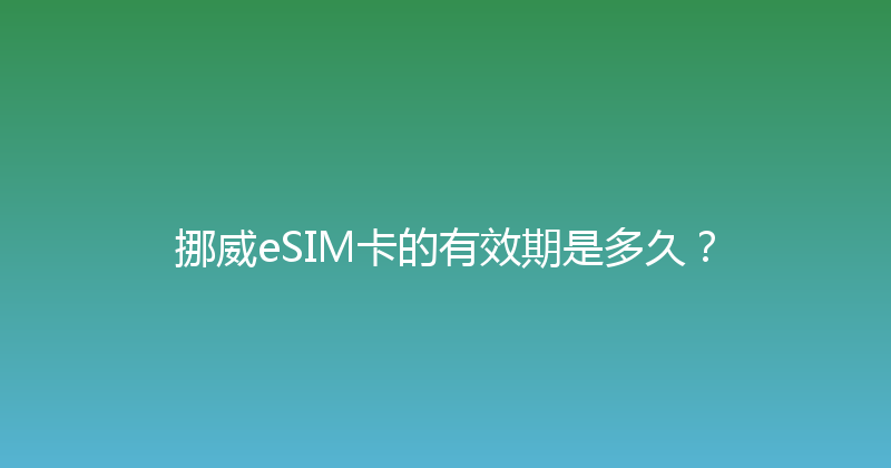 挪威eSIM卡的有效期是多久？ 