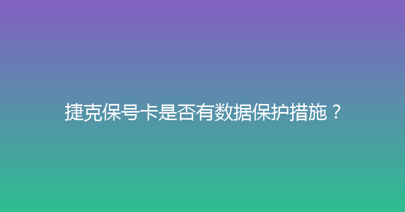 捷克保号卡是否有数据保护措施？ 