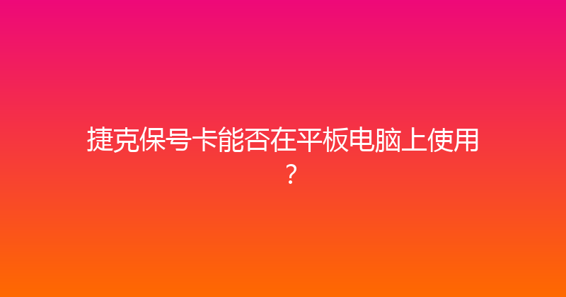 捷克保号卡能否在平板电脑上使用？ 