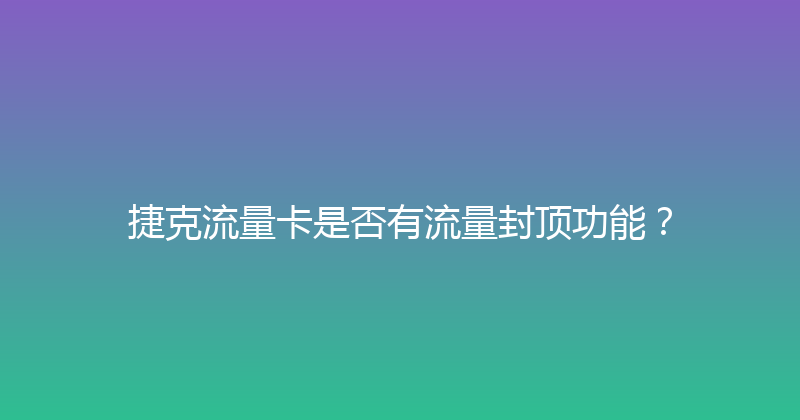 捷克流量卡是否有流量封顶功能？ 