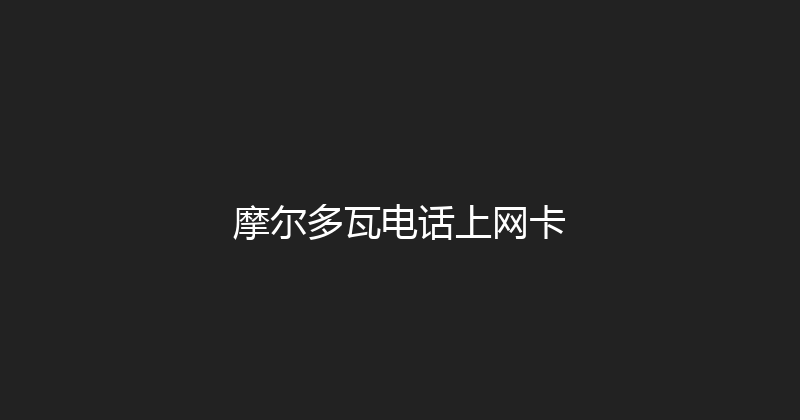 摩尔多瓦电话上网卡 