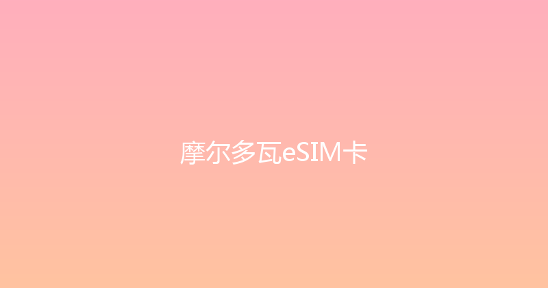 摩尔多瓦eSIM卡 