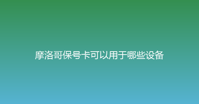摩洛哥保号卡可以用于哪些设备 