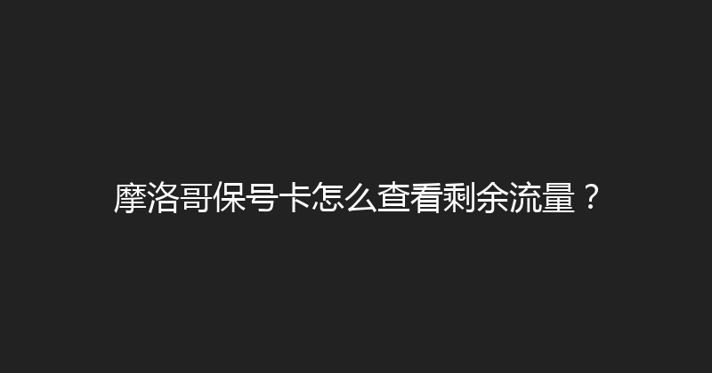 摩洛哥保号卡怎么查看剩余流量？ 