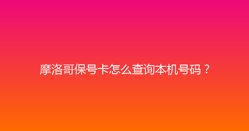 摩洛哥保号卡怎么查询本机号码？ 