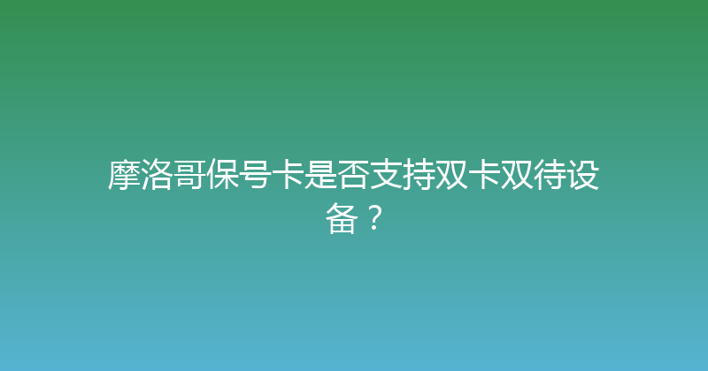 摩洛哥保号卡是否支持双卡双待设备？ 