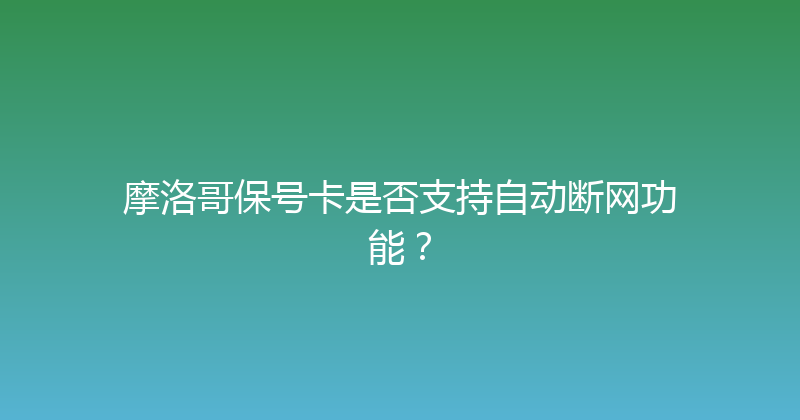摩洛哥保号卡是否支持自动断网功能？ 