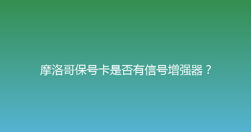摩洛哥保号卡是否有信号增强器？ 