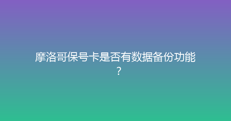摩洛哥保号卡是否有数据备份功能？ 