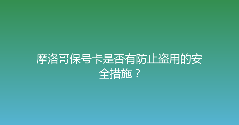 摩洛哥保号卡是否有防止盗用的安全措施？ 
