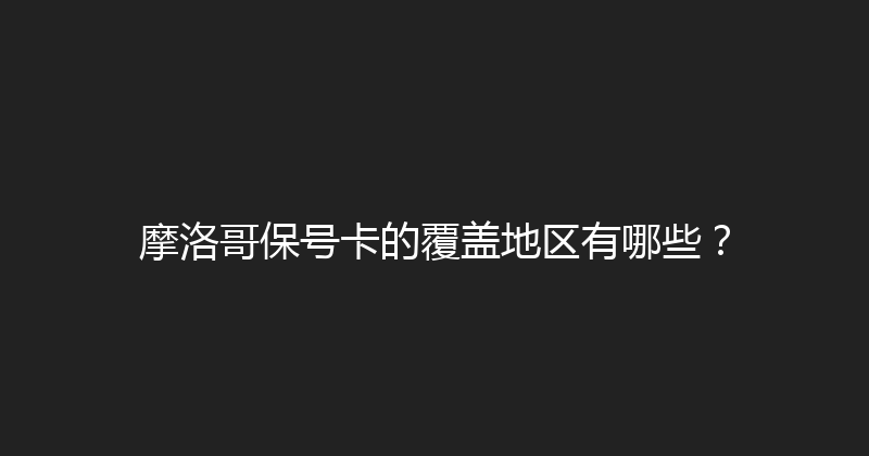 摩洛哥保号卡的覆盖地区有哪些？ 