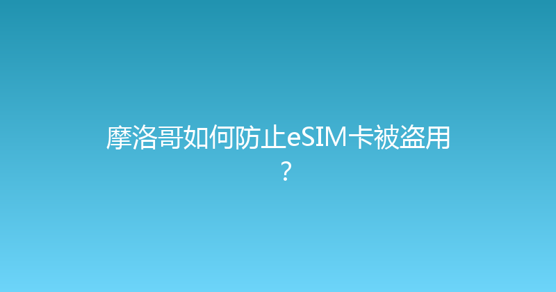 摩洛哥如何防止eSIM卡被盗用？ 