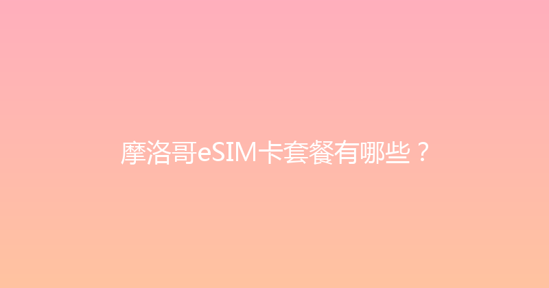 摩洛哥eSIM卡套餐有哪些？ 