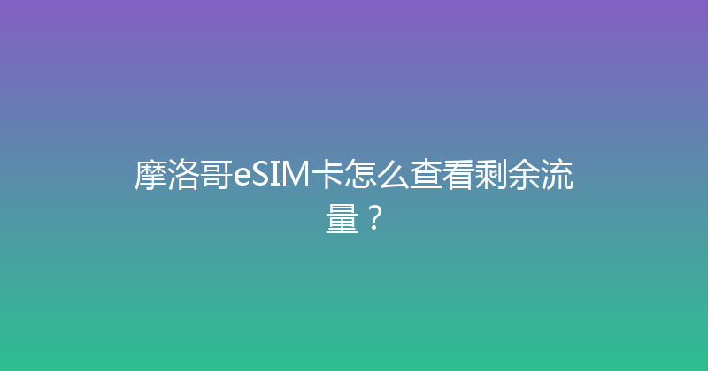 摩洛哥eSIM卡怎么查看剩余流量？ 