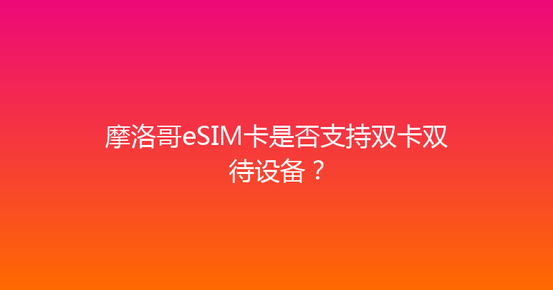 摩洛哥eSIM卡是否支持双卡双待设备？ 