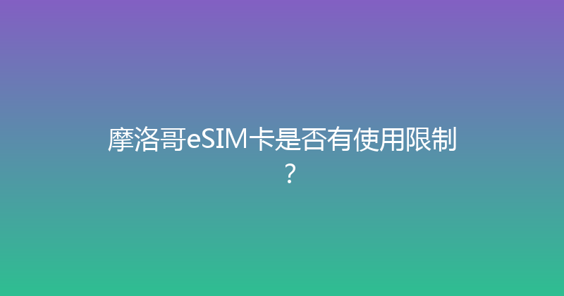 摩洛哥eSIM卡是否有使用限制？ 
