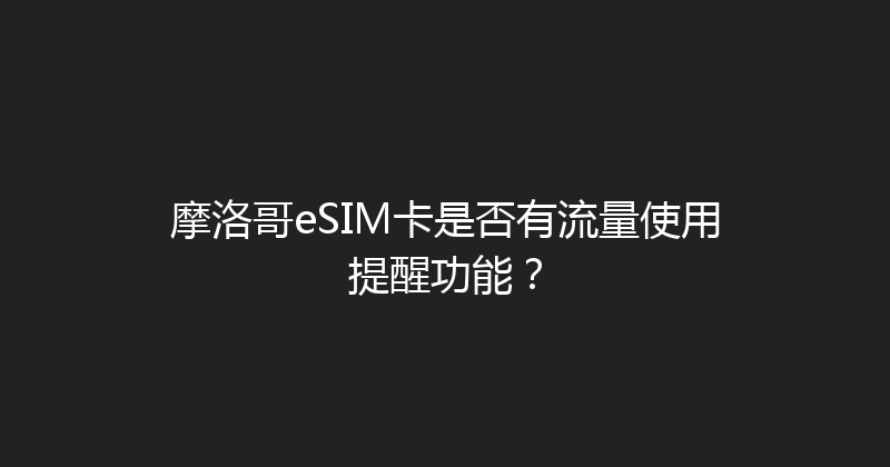 摩洛哥eSIM卡是否有流量使用提醒功能？ 