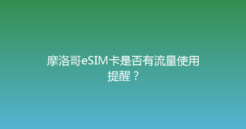 摩洛哥eSIM卡是否有流量使用提醒？ 