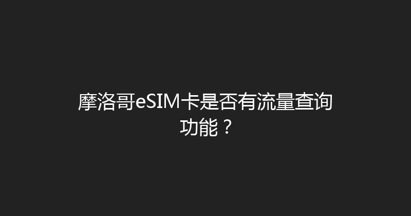摩洛哥eSIM卡是否有流量查询功能？ 