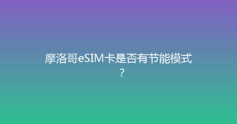 摩洛哥eSIM卡是否有节能模式？ 