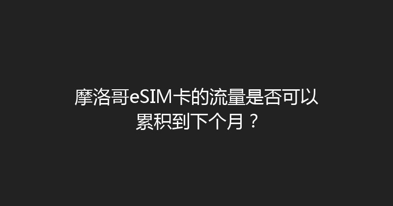 摩洛哥eSIM卡的流量是否可以累积到下个月？ 