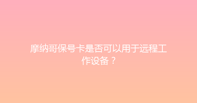 摩纳哥保号卡是否可以用于远程工作设备？ 