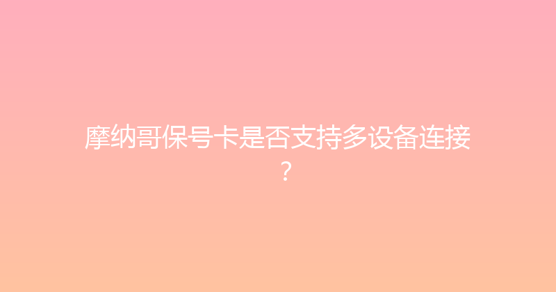 摩纳哥保号卡是否支持多设备连接？ 