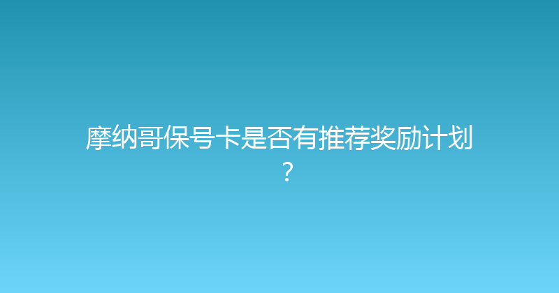 摩纳哥保号卡是否有推荐奖励计划？ 