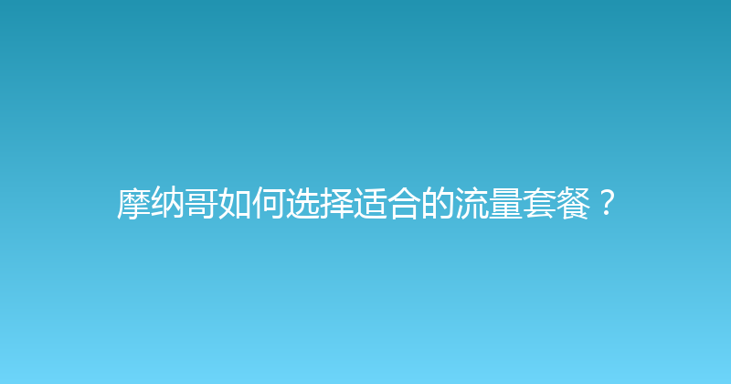摩纳哥如何选择适合的流量套餐？ 