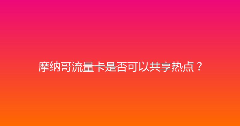 摩纳哥流量卡是否可以共享热点？ 