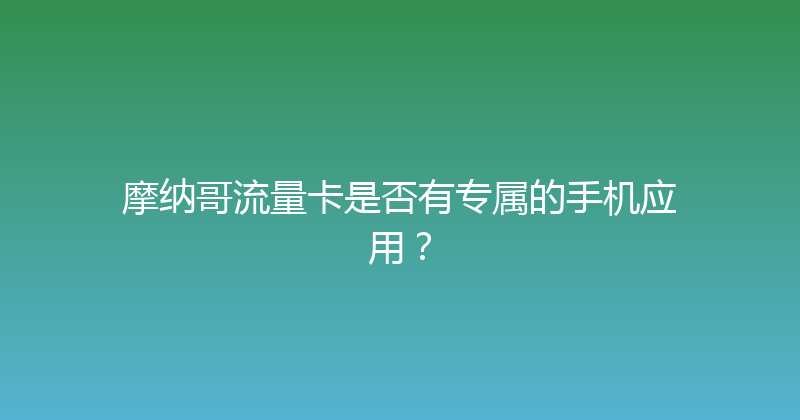摩纳哥流量卡是否有专属的手机应用？ 