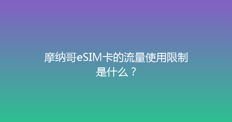 摩纳哥eSIM卡的流量使用限制是什么？ 