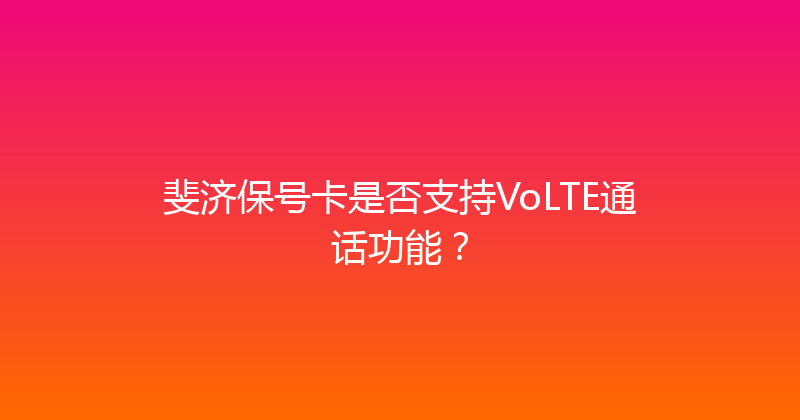 斐济保号卡是否支持VoLTE通话功能？ 