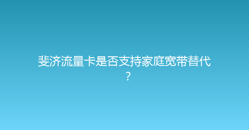 斐济流量卡是否支持家庭宽带替代？ 