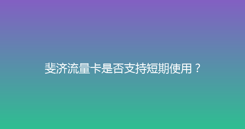 斐济流量卡是否支持短期使用？ 