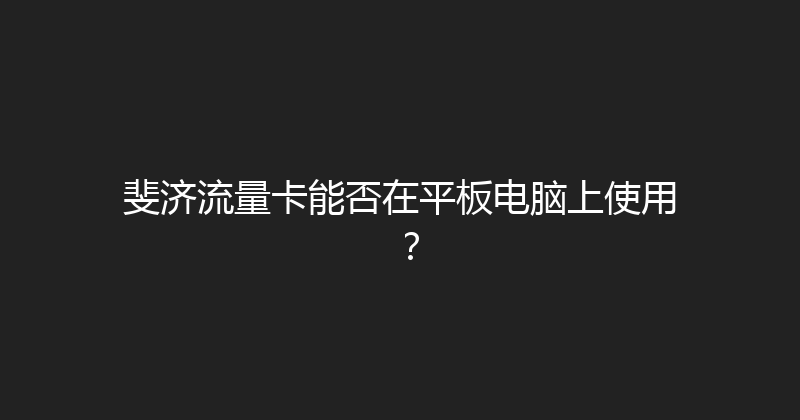 斐济流量卡能否在平板电脑上使用？ 