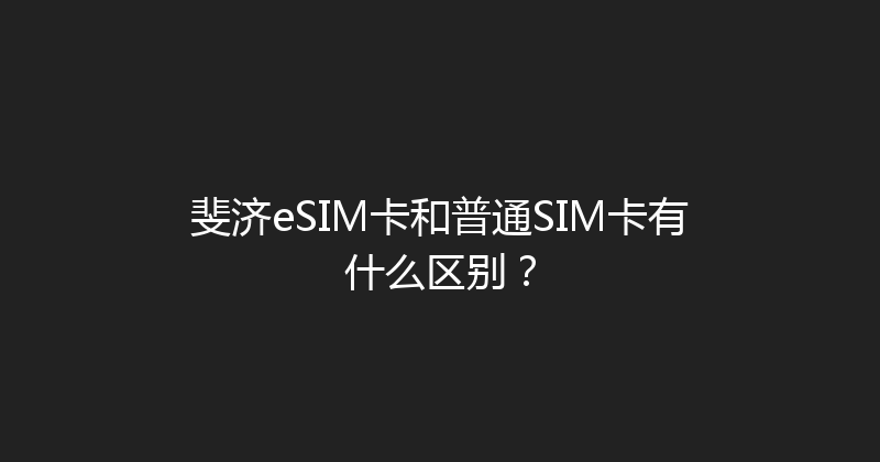 斐济eSIM卡和普通SIM卡有什么区别？ 