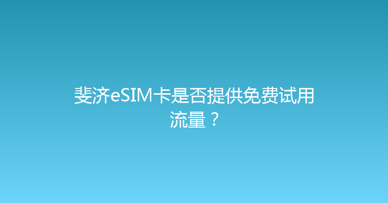 斐济eSIM卡是否提供免费试用流量？ 