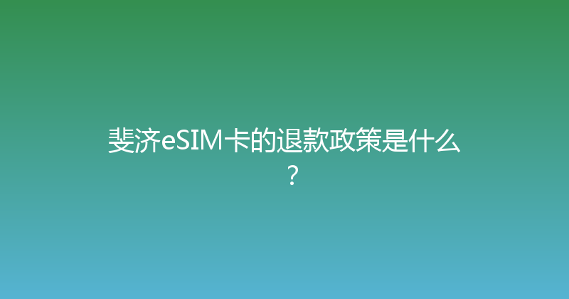 斐济eSIM卡的退款政策是什么？ 