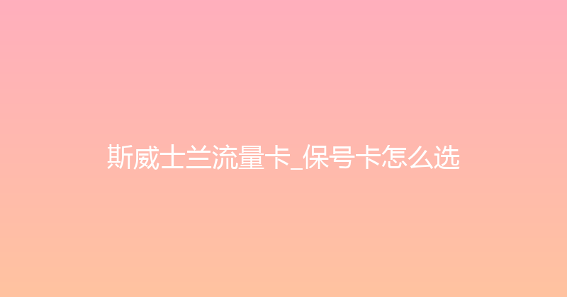 斯威士兰流量卡_保号卡怎么选 