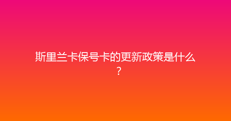 斯里兰卡保号卡的更新政策是什么？ 