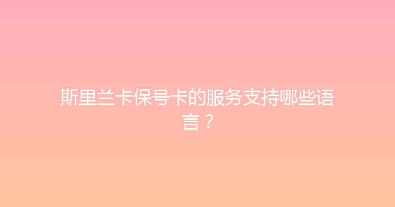斯里兰卡保号卡的服务支持哪些语言？ 