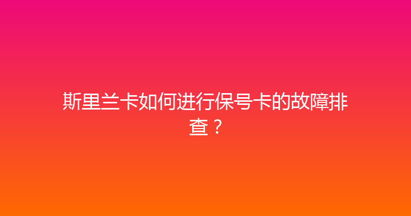 斯里兰卡如何进行保号卡的故障排查？ 